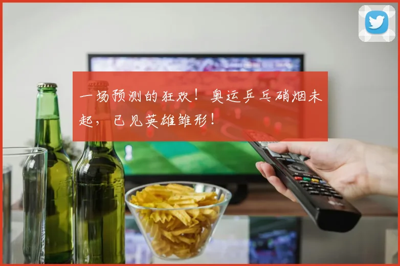 一场预测的狂欢！奥运乒乓硝烟未起，已见英雄雏形！