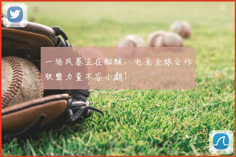 一场风暴正在酝酿，电竞全球合作联盟力量不容小觑！