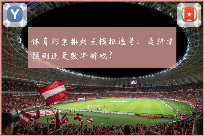 体育彩票排列五模拟选号：是科学预测还是数字游戏？