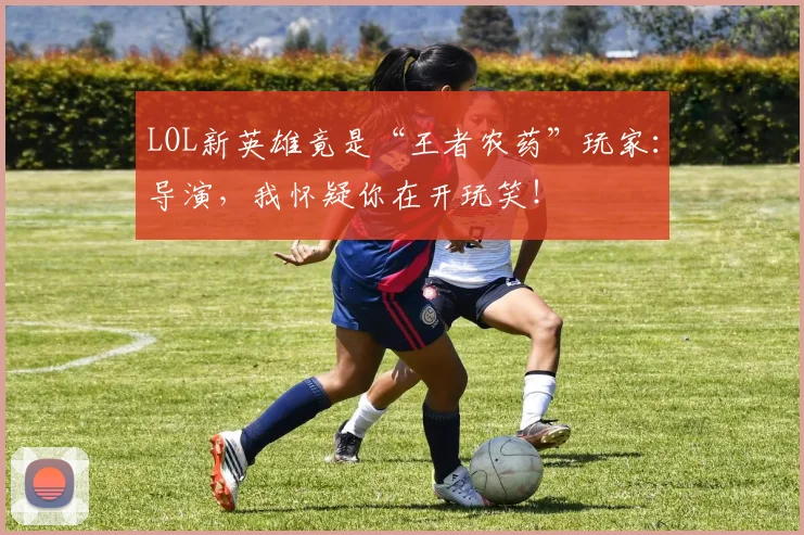 LOL新英雄竟是“王者农药”玩家：导演，我怀疑你在开玩笑！