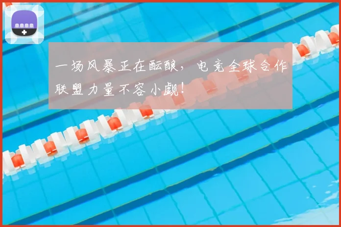 一场风暴正在酝酿，电竞全球合作联盟力量不容小觑！