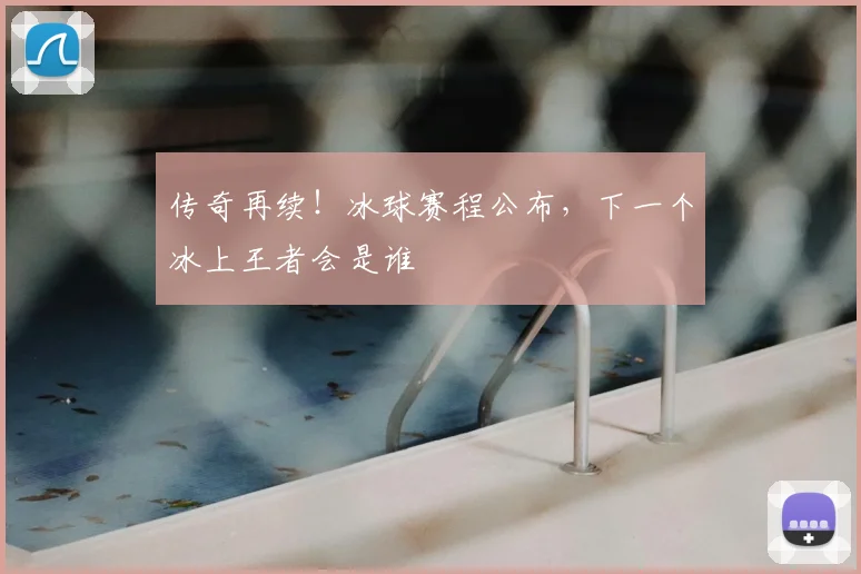 传奇再续！冰球赛程公布，下一个冰上王者会是谁