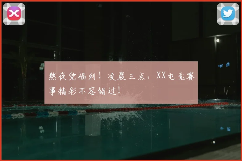 熬夜党福利!凌晨三点,XX电竞赛事精彩不容错过!