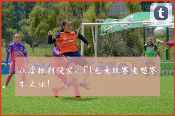 从虚拟到现实，F1电竞联赛重塑赛车文化！