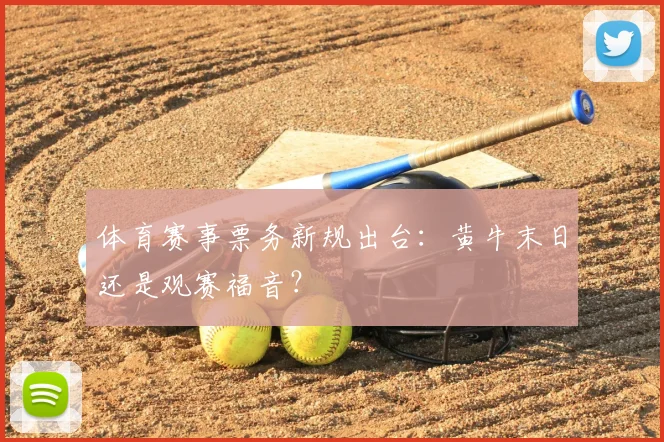 体育赛事票务新规出台：黄牛末日还是观赛福音？
