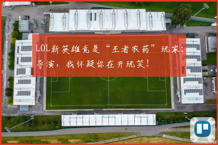 LOL新英雄竟是“王者农药”玩家：导演，我怀疑你在开玩笑！