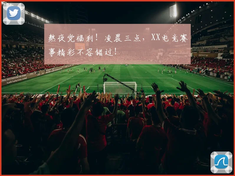 熬夜党福利!凌晨三点,XX电竞赛事精彩不容错过!