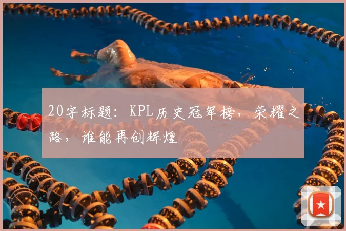20字标题：KPL历史冠军榜，荣耀之路，谁能再创辉煌