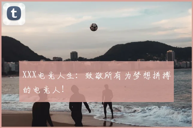 XXX电竞人生:致敬所有为梦想拼搏的电竞人!