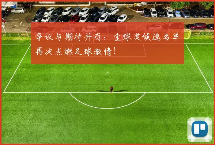 争议与期待并存，金球奖候选名单再次点燃足球激情！
