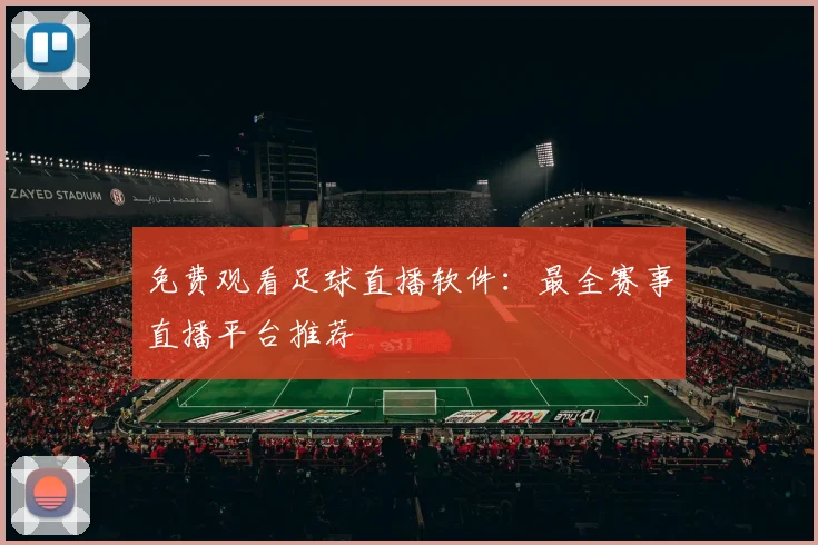 免费观看足球直播软件：最全赛事直播平台推荐