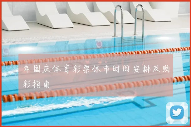 年国庆体育彩票休市时间安排及购彩指南