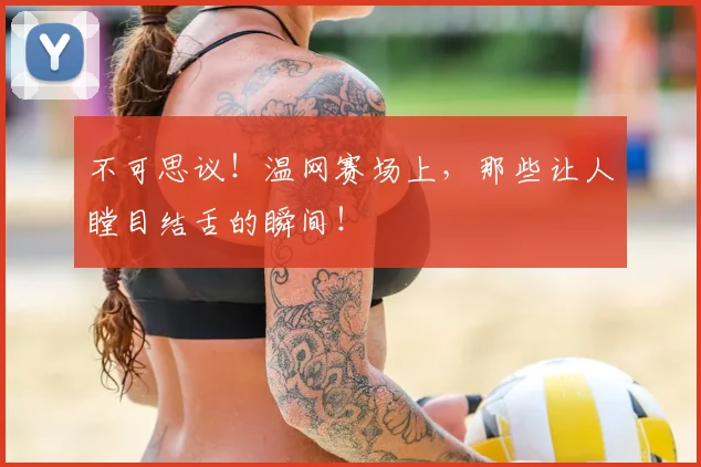不可思议!温网赛场上,那些让人瞠目结舌的瞬间!