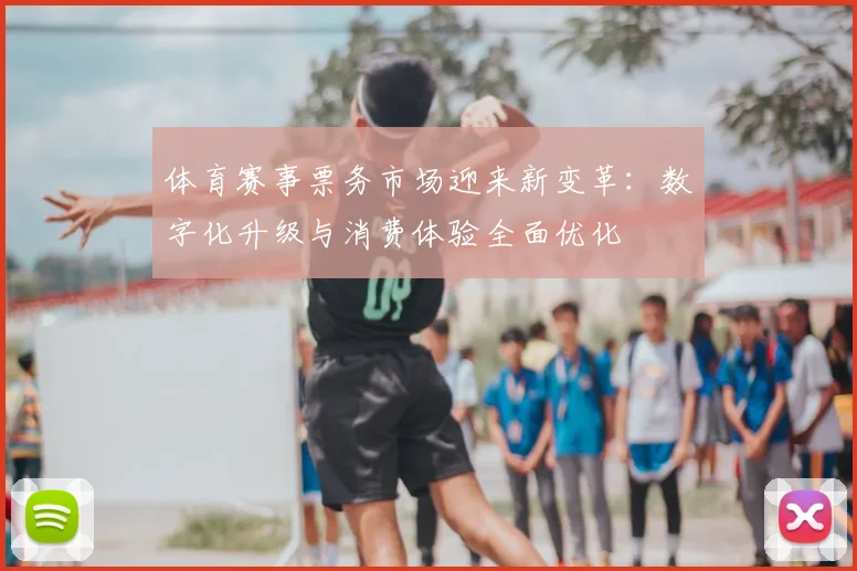体育赛事票务市场迎来新变革：数字化升级与消费体验全面优化