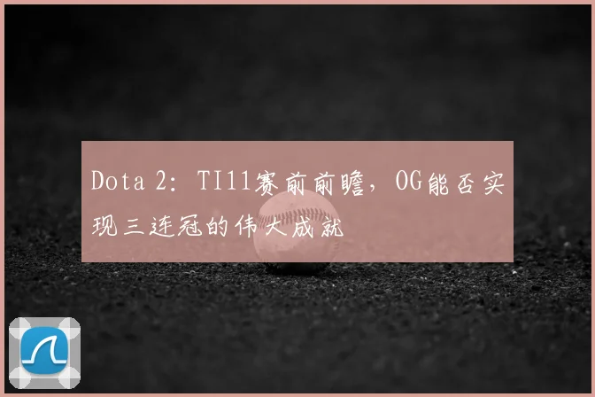 Dota 2：TI11赛前前瞻，OG能否实现三连冠的伟大成就